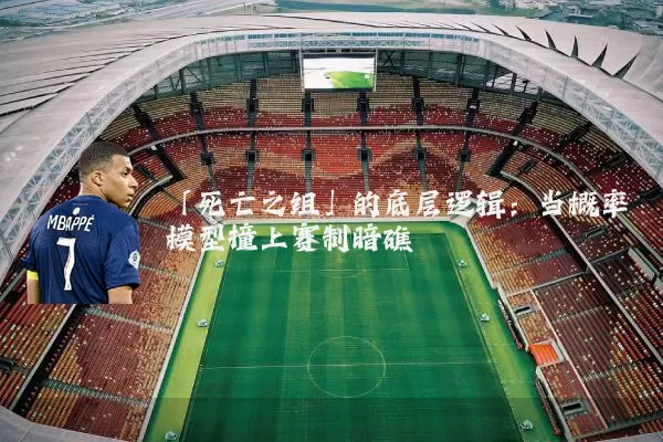 「死亡之组」的底层逻辑：当概率模型撞上赛制暗礁