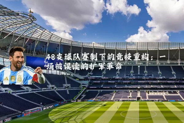 48支球队赛制下的竞技重构：一场被误读的扩军革命