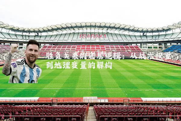 胜负关系的底层逻辑:从战术权重到地理变量的解构