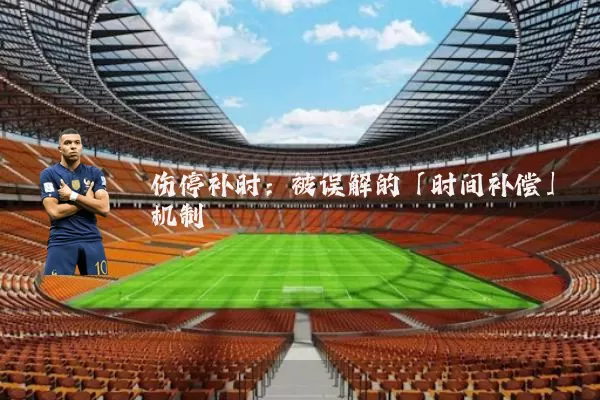 伤停补时：被误解的「时间补偿」机制