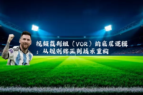 视频裁判组（VOR）的底层逻辑：从规则修正到战术重构