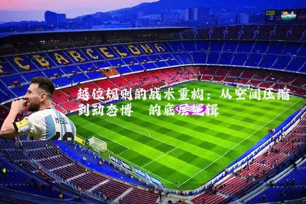 越位规则的战术重构：从空间压缩到动态博弈的底层逻辑