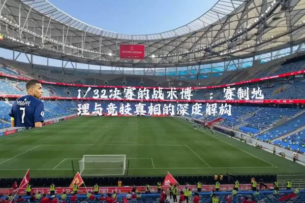 1/32决赛的战术博弈：赛制地理与竞技真相的深度解构