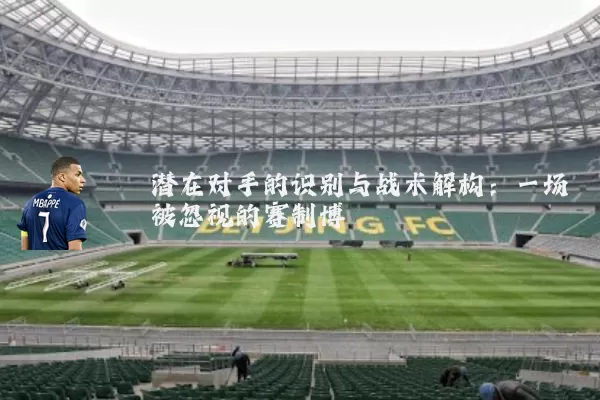 潜在对手的识别与战术解构：一场被忽视的赛制博弈